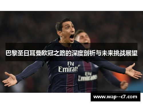 巴黎圣日耳曼欧冠之路的深度剖析与未来挑战展望