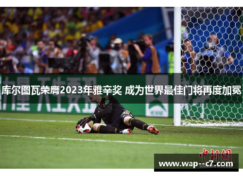 库尔图瓦荣膺2023年雅辛奖 成为世界最佳门将再度加冕