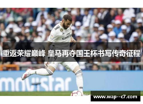 重返荣耀巅峰 皇马再夺国王杯书写传奇征程