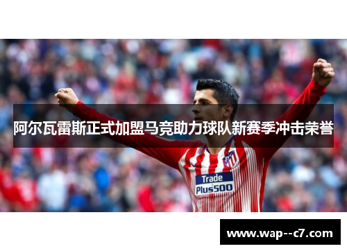 阿尔瓦雷斯正式加盟马竞助力球队新赛季冲击荣誉